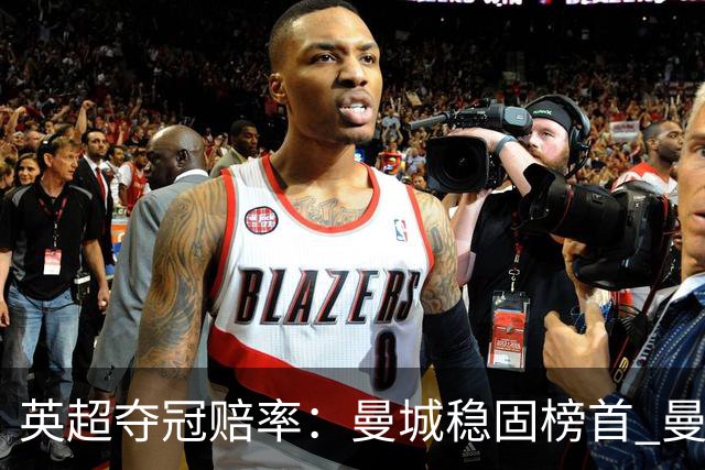 英超夺冠赔率：曼城稳固榜首 曼联大涨险出前8